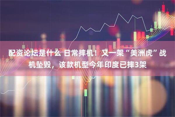 配资论坛是什么 日常摔机！又一架“美洲虎”战机坠毁，该款机型今年印度已摔3架