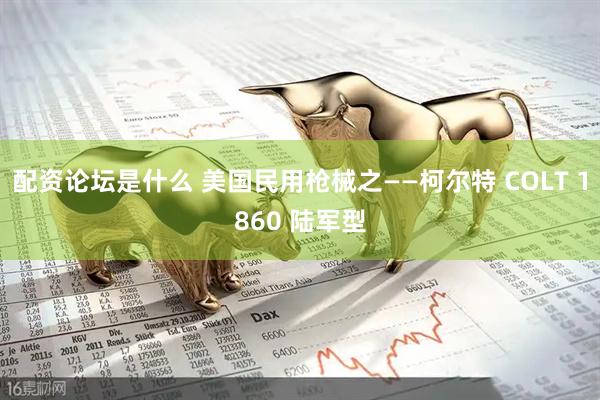 配资论坛是什么 美国民用枪械之——柯尔特 COLT 1860 陆军型