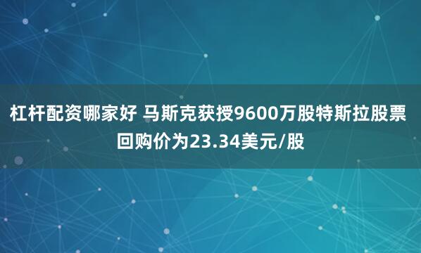 杠杆配资哪家好 马斯克获授9600万股特斯拉股票 回购价为23.34美元/股